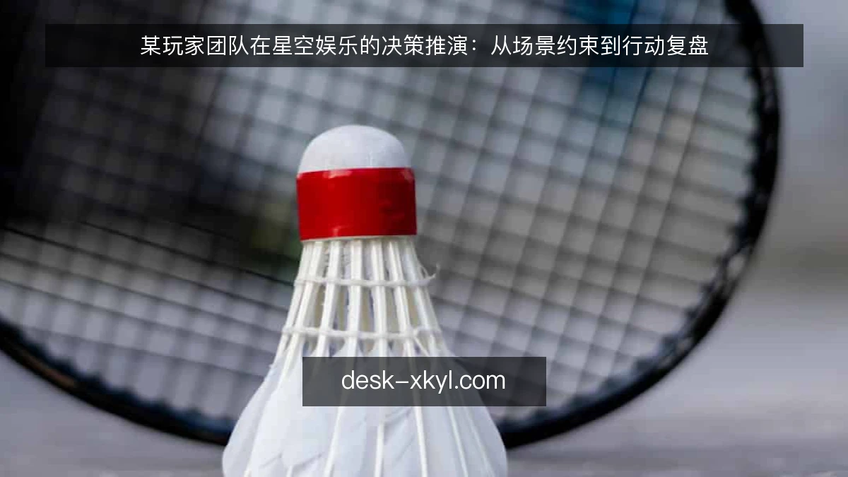 某玩家团队在星空娱乐的决策推演：从场景约束到行动复盘