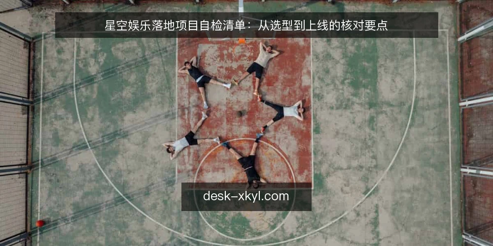星空娱乐落地项目自检清单：从选型到上线的核对要点 — 为什么现在需要做落地自检 配图