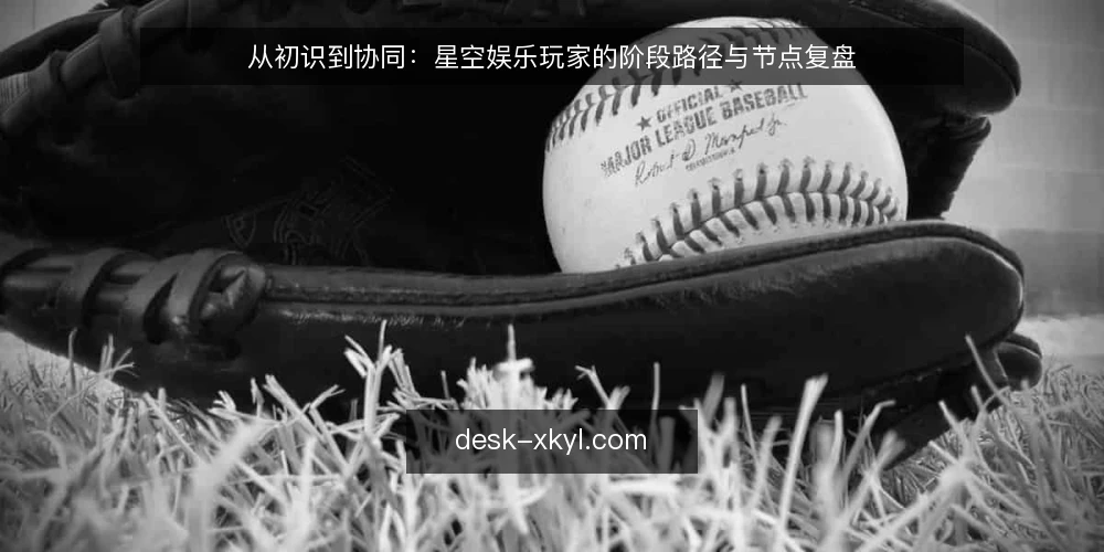 从初识到协同：星空娱乐玩家的阶段路径与节点复盘 — 起点：明确自己的参与边界 配图