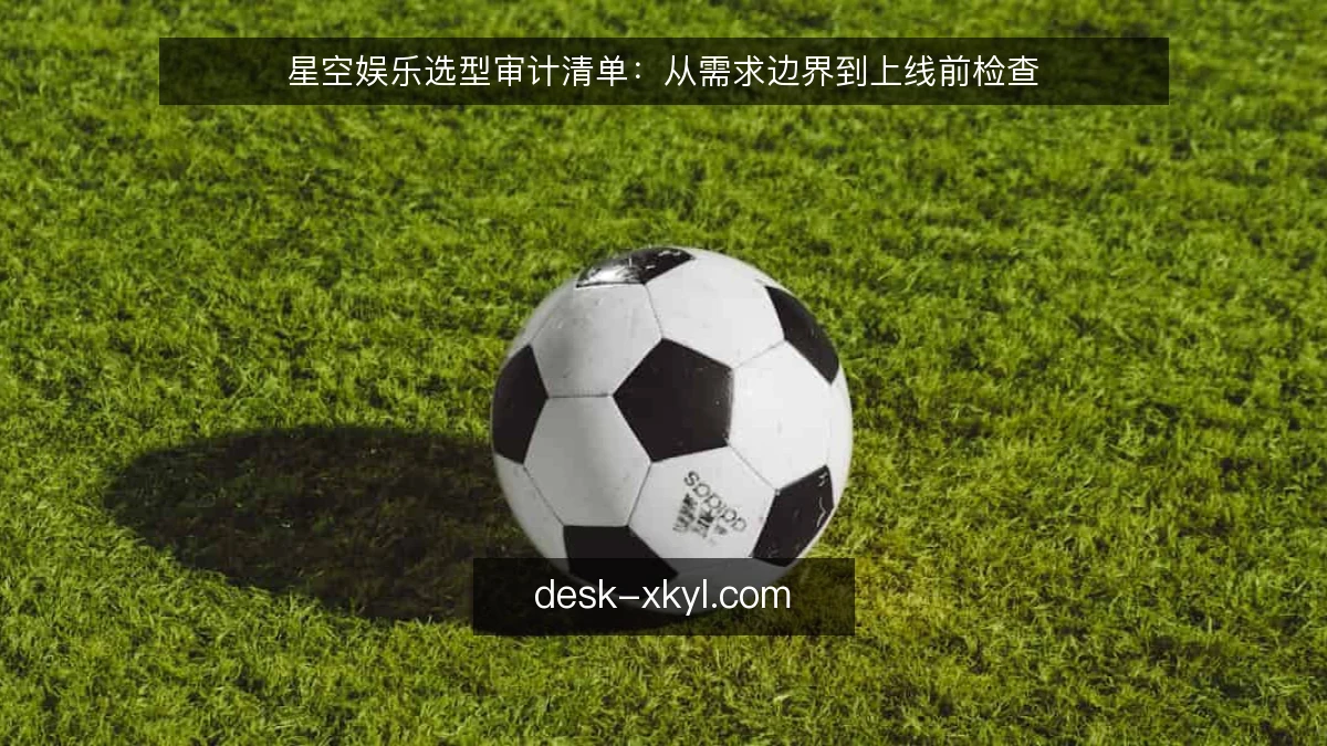 星空娱乐选型审计清单：从需求边界到上线前检查