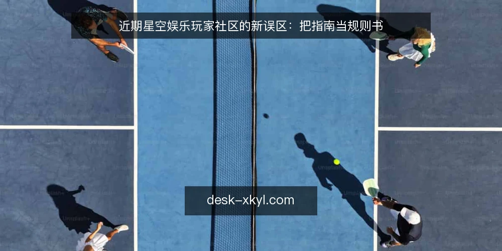 近期星空娱乐玩家社区的新误区：把指南当规则书 — 近期玩家社区的三种常见误解 配图