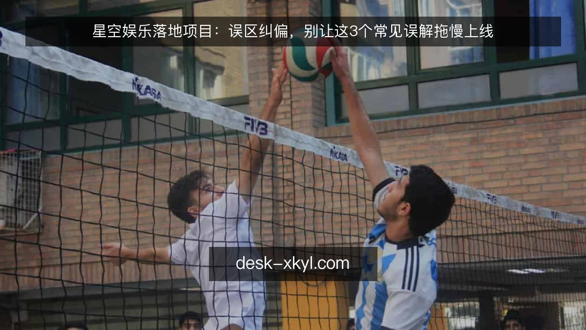 星空娱乐落地项目：误区纠偏，别让这3个常见误解拖慢上线