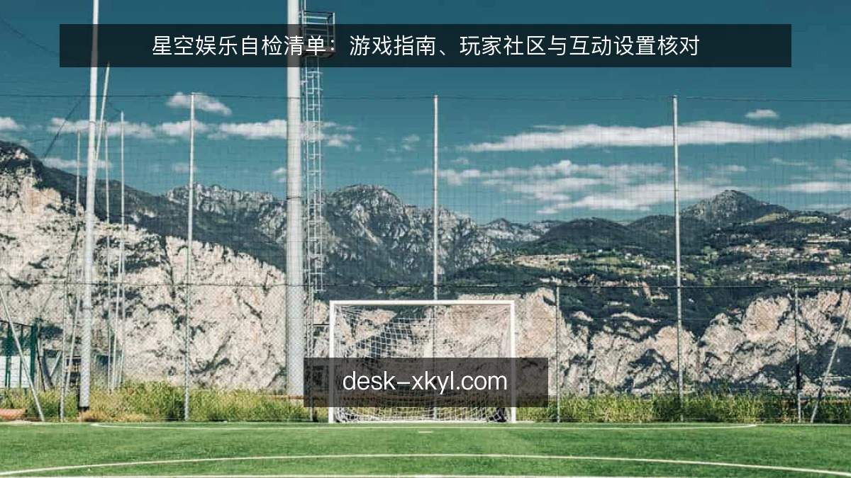 星空娱乐自检清单：游戏指南、玩家社区与互动设置核对