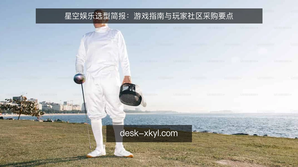 星空娱乐选型简报：游戏指南与玩家社区采购要点