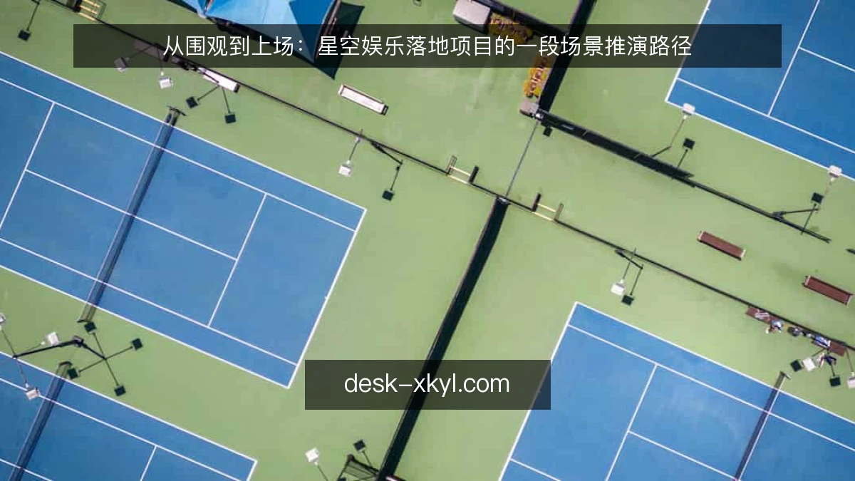 从围观到上场:星空娱乐落地项目的一段场景推演路径